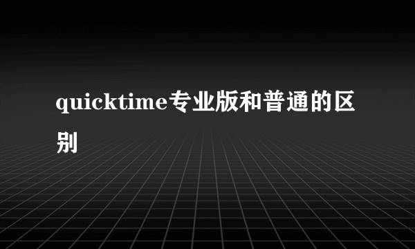 quicktime专业版和普通的区别