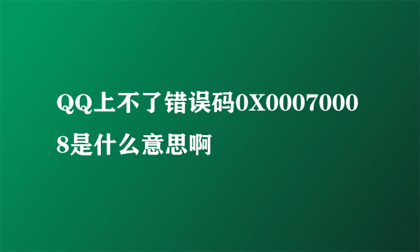 QQ上不了错误码0X00070008是什么意思啊