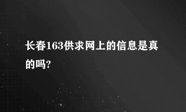 长春163供求网上的信息是真的吗?