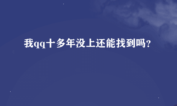 我qq十多年没上还能找到吗？