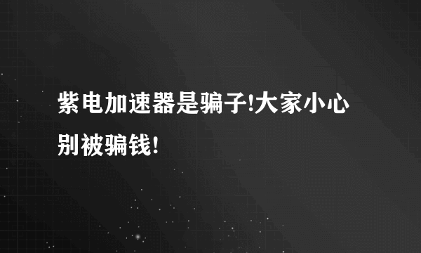 紫电加速器是骗子!大家小心别被骗钱!