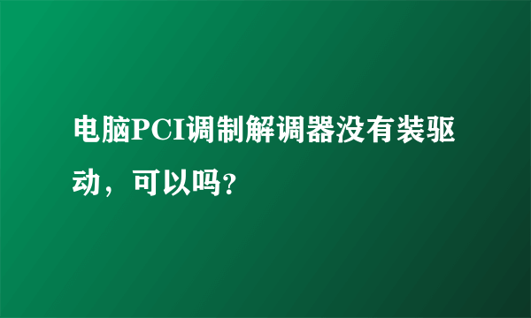 电脑PCI调制解调器没有装驱动，可以吗？