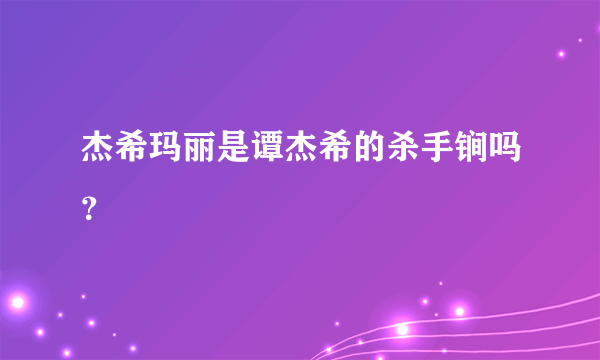 杰希玛丽是谭杰希的杀手锏吗？