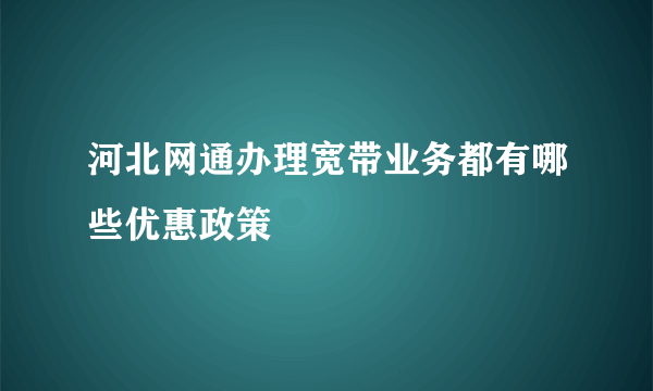 河北网通办理宽带业务都有哪些优惠政策