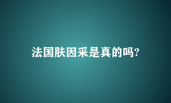 法国肤因采是真的吗?