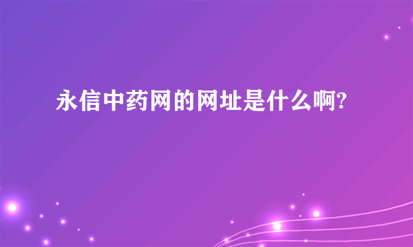 永信中药网的网址是什么啊?