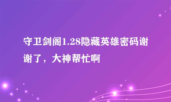 守卫剑阁1.28隐藏英雄密码谢谢了，大神帮忙啊
