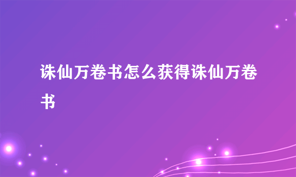 诛仙万卷书怎么获得诛仙万卷书