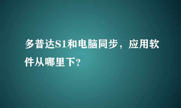 多普达S1和电脑同步，应用软件从哪里下？
