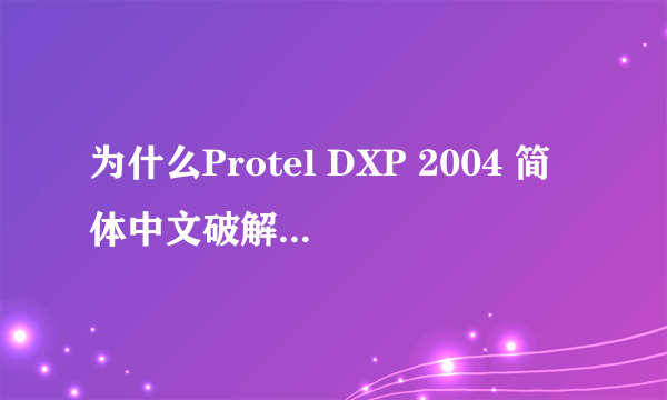 为什么Protel DXP 2004 简体中文破解版安装之后不能汉化也不能用啊？