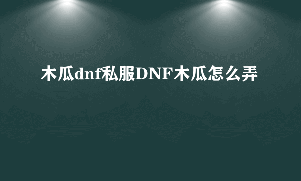 木瓜dnf私服DNF木瓜怎么弄