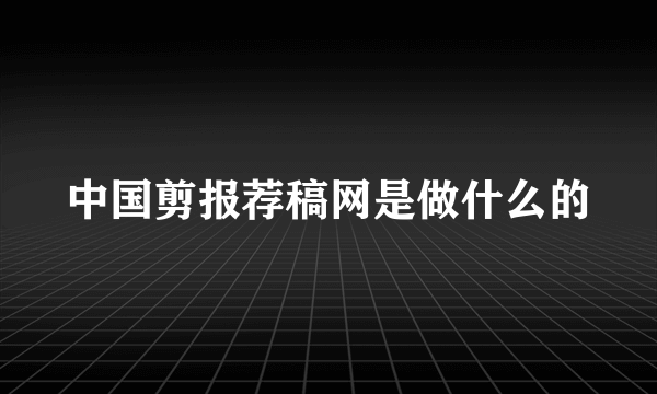 中国剪报荐稿网是做什么的