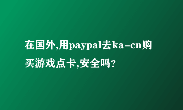 在国外,用paypal去ka-cn购买游戏点卡,安全吗？
