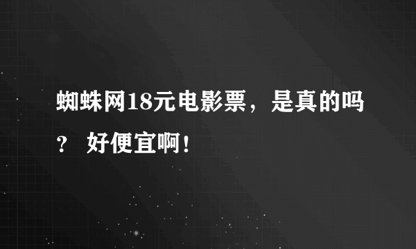 蜘蛛网18元电影票，是真的吗？ 好便宜啊！