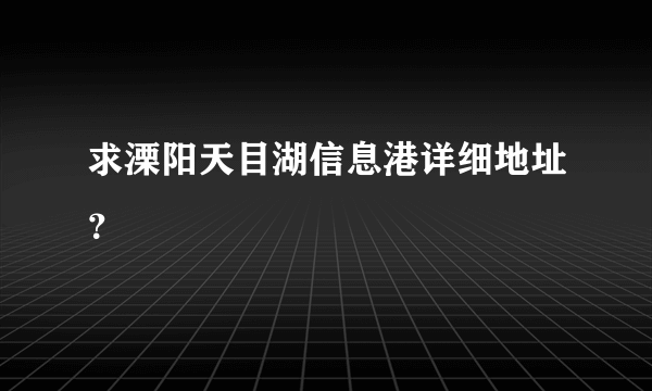 求溧阳天目湖信息港详细地址？