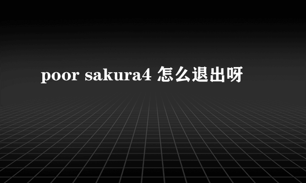 poor sakura4 怎么退出呀