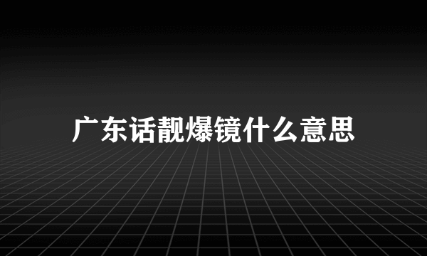 广东话靓爆镜什么意思
