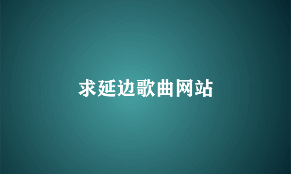 求延边歌曲网站