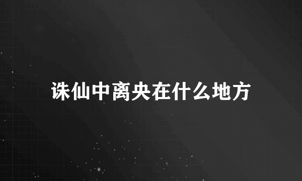 诛仙中离央在什么地方