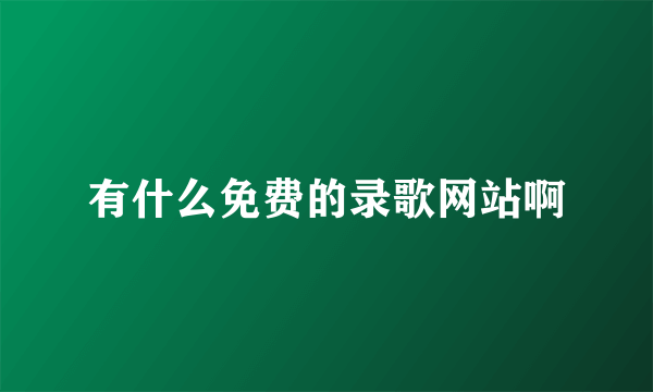 有什么免费的录歌网站啊