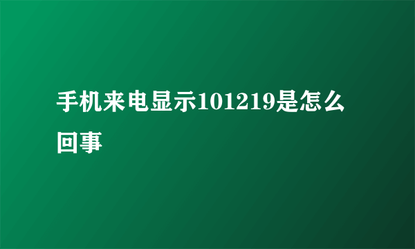 手机来电显示101219是怎么回事