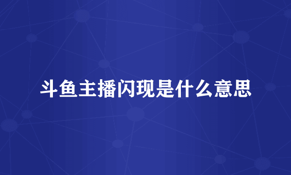 斗鱼主播闪现是什么意思