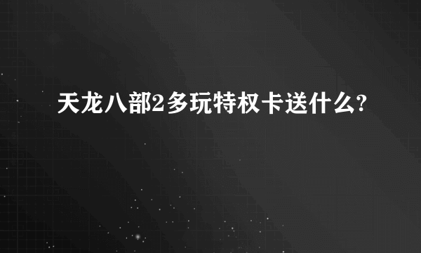 天龙八部2多玩特权卡送什么?