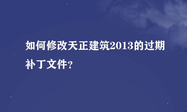 如何修改天正建筑2013的过期补丁文件？