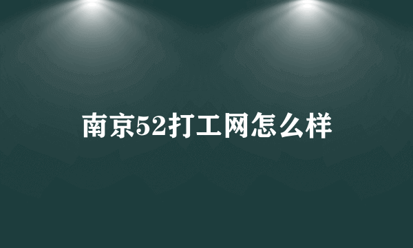 南京52打工网怎么样