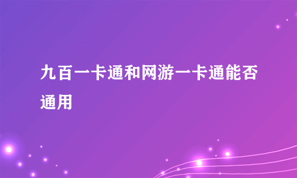 九百一卡通和网游一卡通能否通用