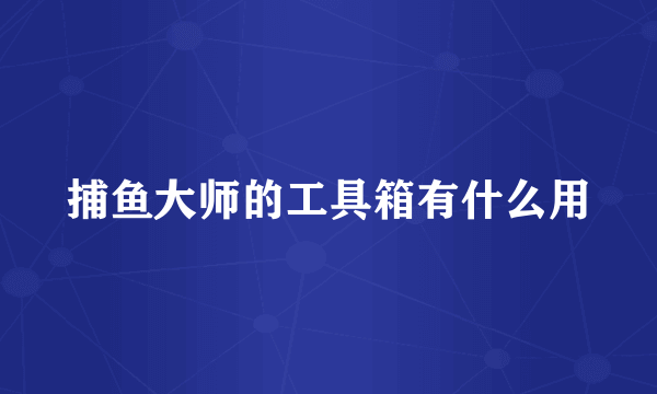 捕鱼大师的工具箱有什么用