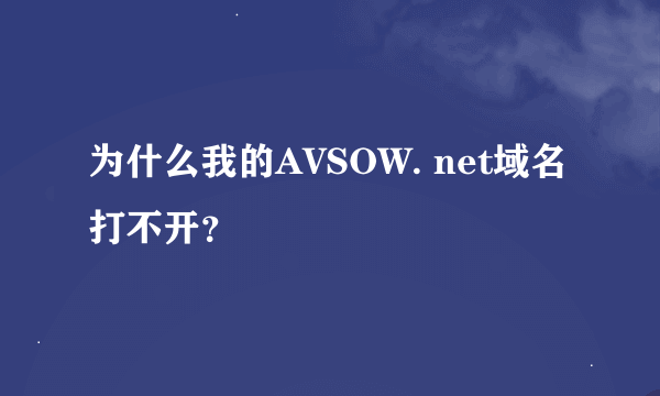 为什么我的AVSOW. net域名打不开？