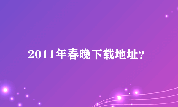 2011年春晚下载地址？