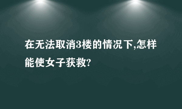 在无法取消3楼的情况下,怎样能使女子获救?