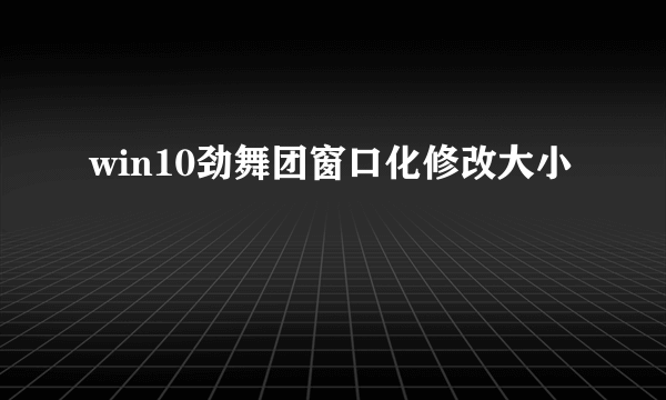 win10劲舞团窗口化修改大小