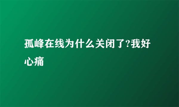 孤峰在线为什么关闭了?我好心痛
