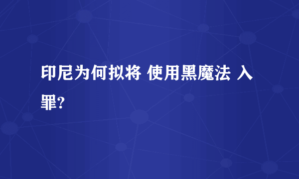 印尼为何拟将 使用黑魔法 入罪?