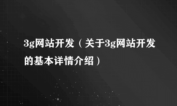 3g网站开发（关于3g网站开发的基本详情介绍）