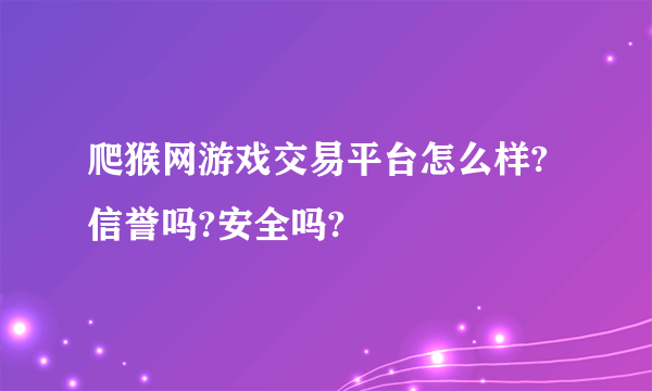 爬猴网游戏交易平台怎么样?信誉吗?安全吗?