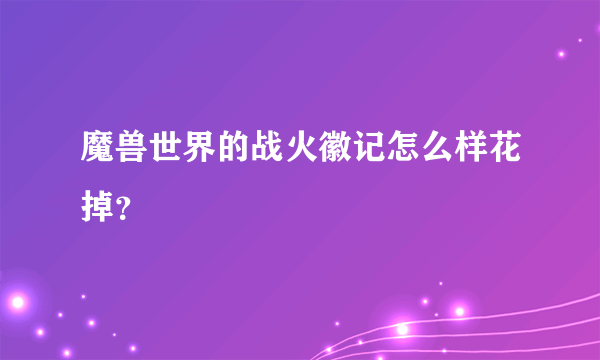 魔兽世界的战火徽记怎么样花掉？