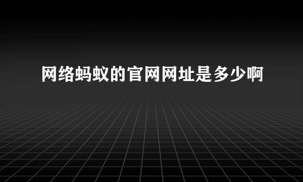 网络蚂蚁的官网网址是多少啊