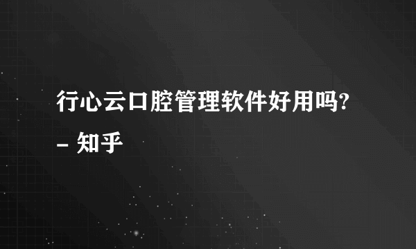 行心云口腔管理软件好用吗? - 知乎