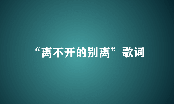 “离不开的别离”歌词