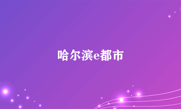 哈尔滨e都市