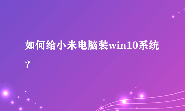 如何给小米电脑装win10系统？