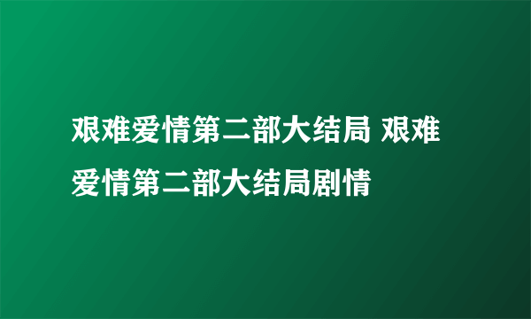 艰难爱情第二部大结局 艰难爱情第二部大结局剧情