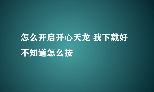 怎么开启开心天龙 我下载好不知道怎么按