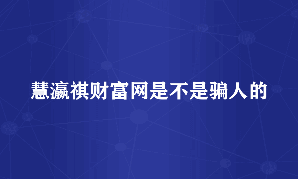 慧瀛祺财富网是不是骗人的