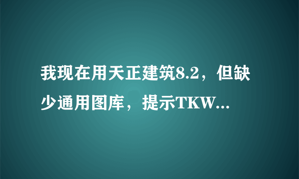 我现在用天正建筑8.2，但缺少通用图库，提示TKW文件不存在，怎么办？