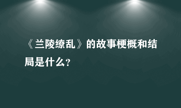 《兰陵缭乱》的故事梗概和结局是什么？